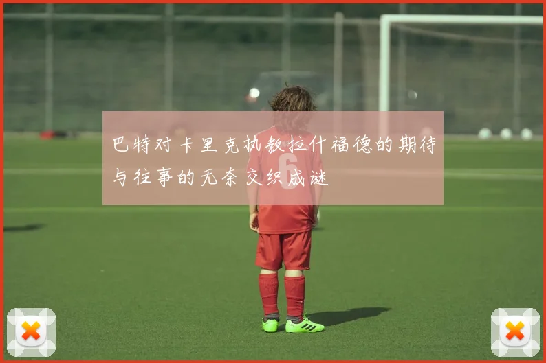 巴特对卡里克执教拉什福德的期待与往事的无奈交织成谜