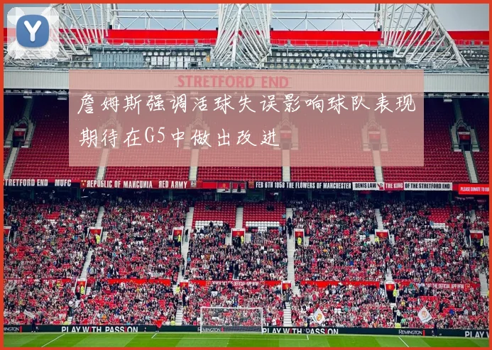 詹姆斯强调活球失误影响球队表现期待在G5中做出改进