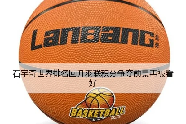 石宇奇世界排名回升羽联积分争夺前景再被看好